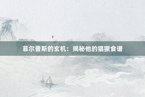 菲尔普斯的玄机：揭秘他的猖獗食谱