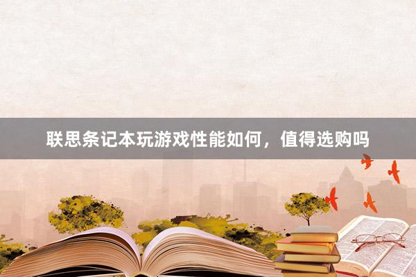 联思条记本玩游戏性能如何，值得选购吗