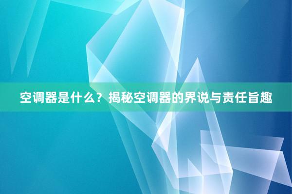 空调器是什么？揭秘空调器的界说与责任旨趣