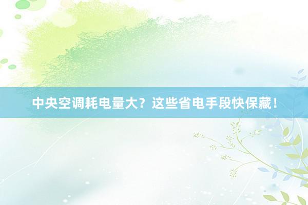 中央空调耗电量大？这些省电手段快保藏！