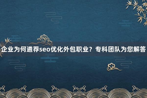 企业为何遴荐seo优化外包职业？专科团队为您解答