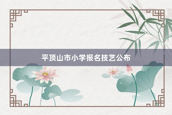 平顶山市小学报名技艺公布