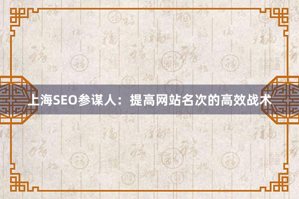 上海SEO参谋人：提高网站名次的高效战术