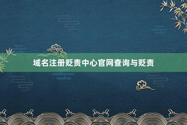 域名注册贬责中心官网查询与贬责