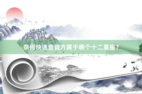 奈何快速查我方属于哪个十二星座？