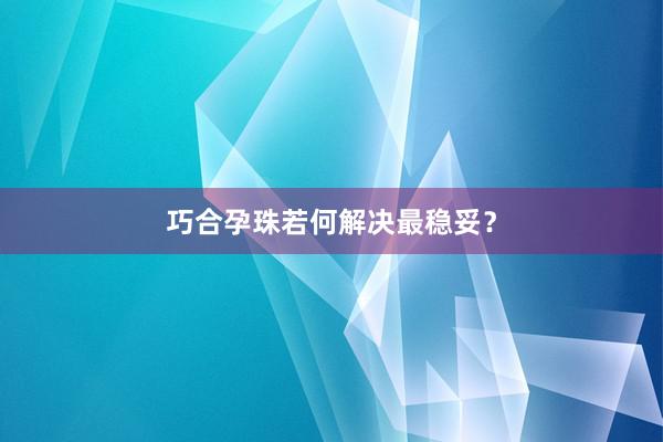 巧合孕珠若何解决最稳妥？