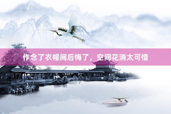 作念了衣帽间后悔了，空间花消太可惜