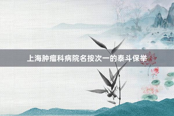 上海肿瘤科病院名按次一的泰斗保举
