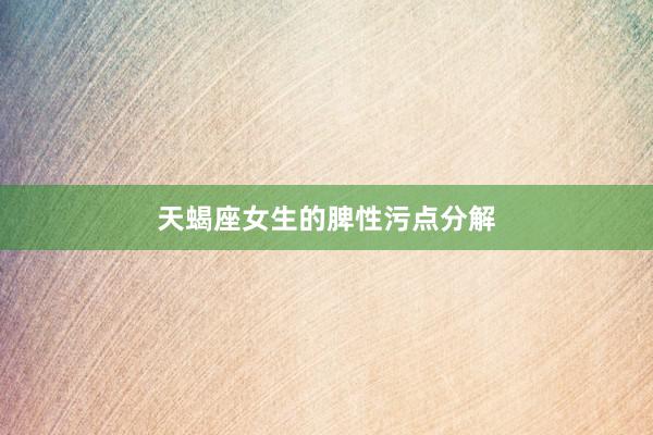 天蝎座女生的脾性污点分解