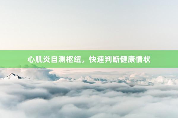 心肌炎自测枢纽，快速判断健康情状